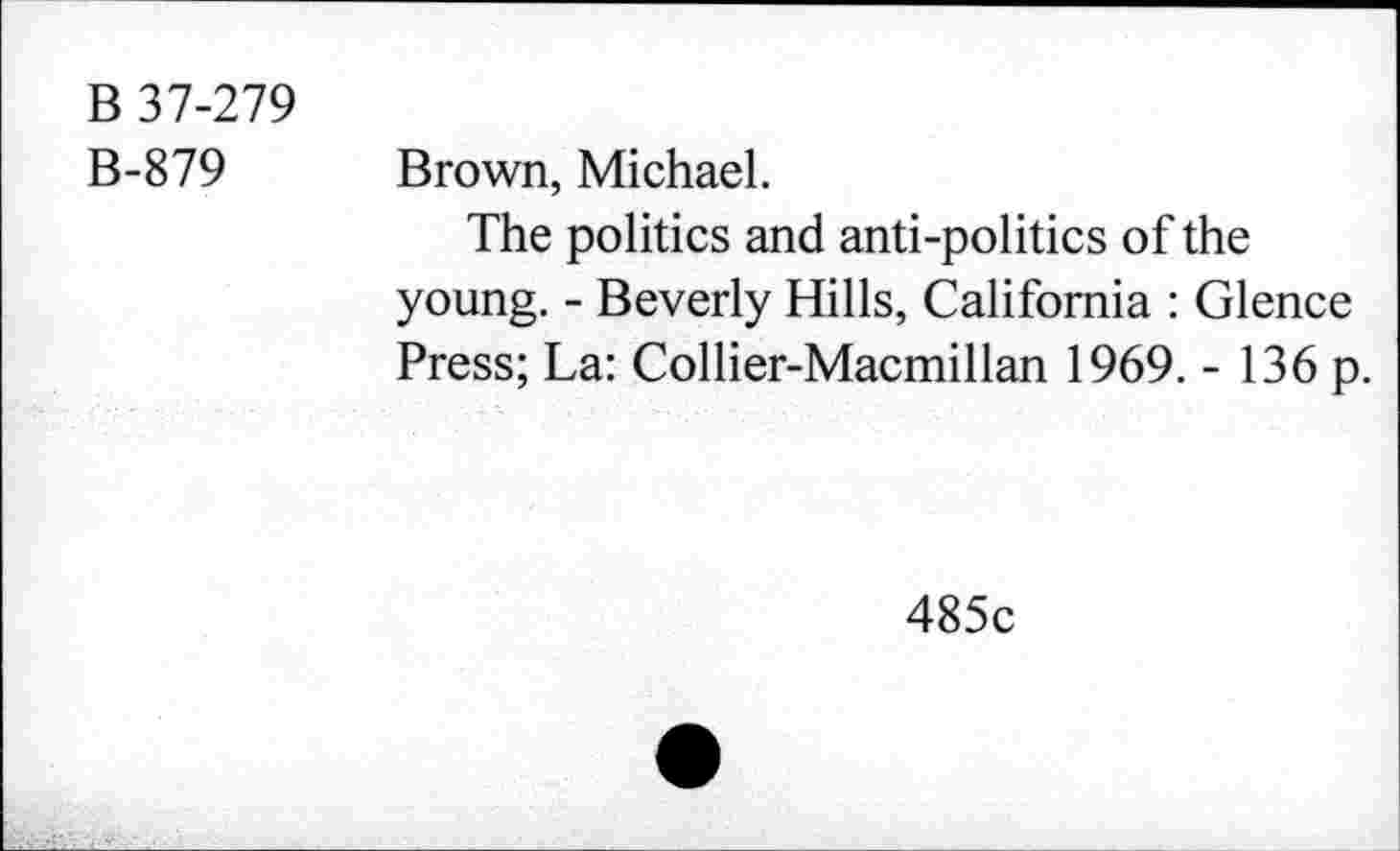 ﻿B 37-279
B-879
Brown, Michael.
The politics and anti-politics of the young. - Beverly Hills, California : Glence Press; La: Collier-Macmillan 1969. - 136 p.
485c